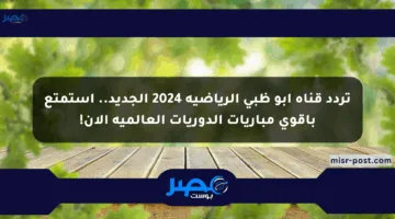 تردد قناة أبو ظبي الرياضية 2024 الجديد.. استمتع بأقوى مباريات الدوريات العالمية الآن!
